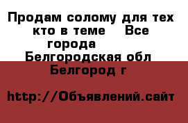 Продам солому(для тех кто в теме) - Все города  »    . Белгородская обл.,Белгород г.